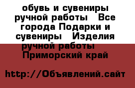 обувь и сувениры ручной работы - Все города Подарки и сувениры » Изделия ручной работы   . Приморский край